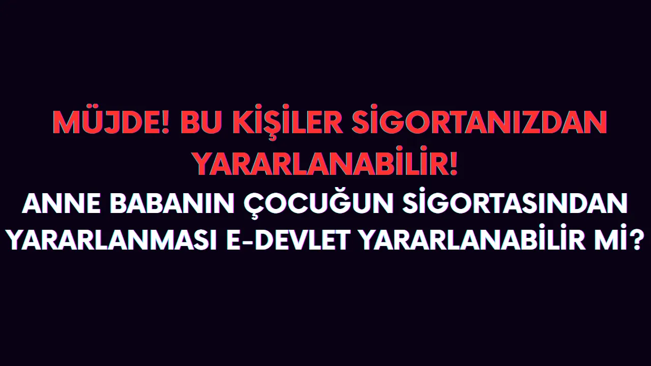 Babam ve annem sigortamdan nasıl yararlanır