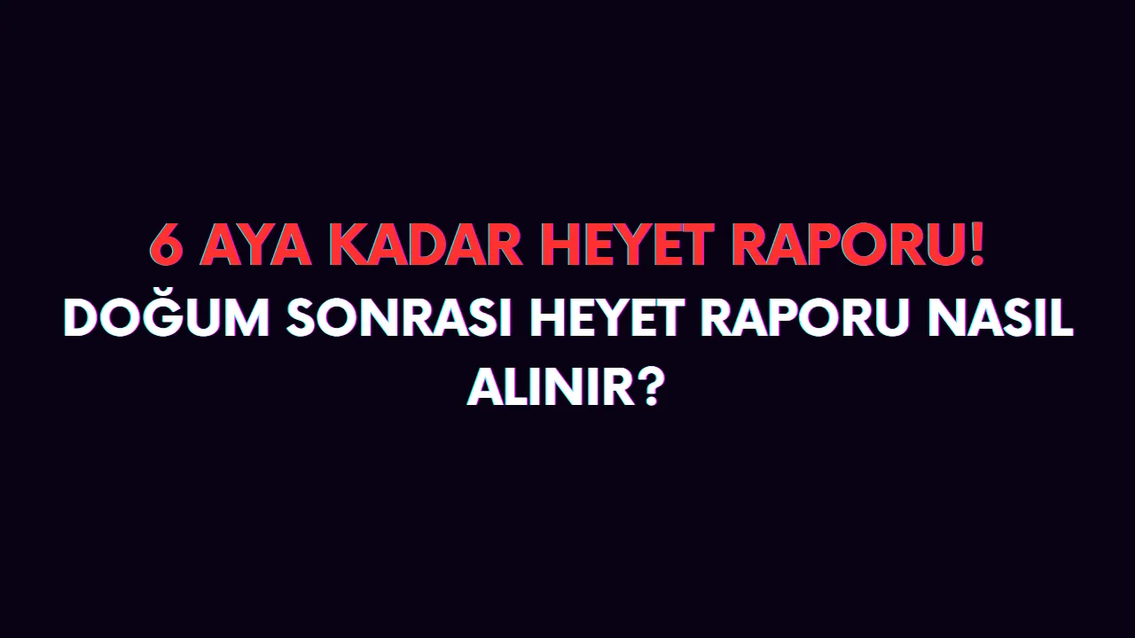 Doğum izni sonrası heyet raporu nasıl alınır