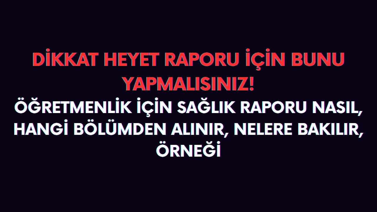 Öğretmenlik için sağlık kurulu raporu nasıl alınır